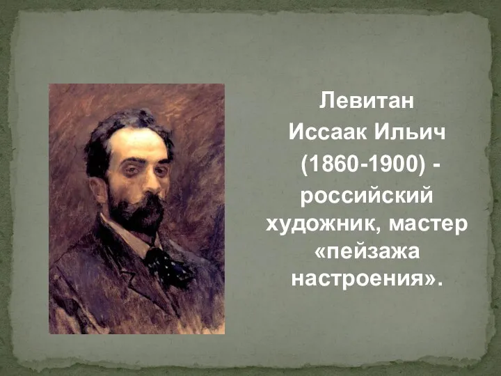 Левитан Иссаак Ильич (1860-1900) - российский художник, мастер «пейзажа настроения».