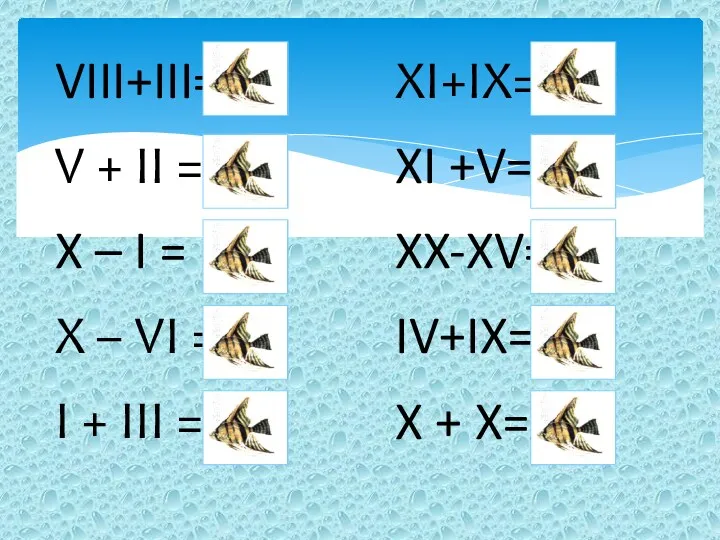 VIII+III=XI XI+IX=XX X – I = IX X – VI