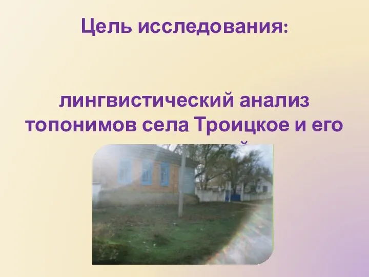 Цель исследования: лингвистический анализ топонимов села Троицкое и его окрестностей.