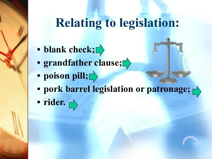 Relating to legislation: blank check; grandfather clause; poison pill; pork barrel legislation or patronage; rider.