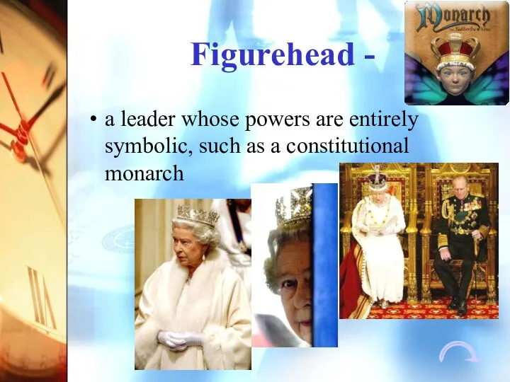 Figurehead - a leader whose powers are entirely symbolic, such as a constitutional monarch