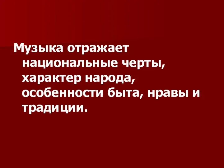 Музыка отражает национальные черты, характер народа, особенности быта, нравы и традиции.