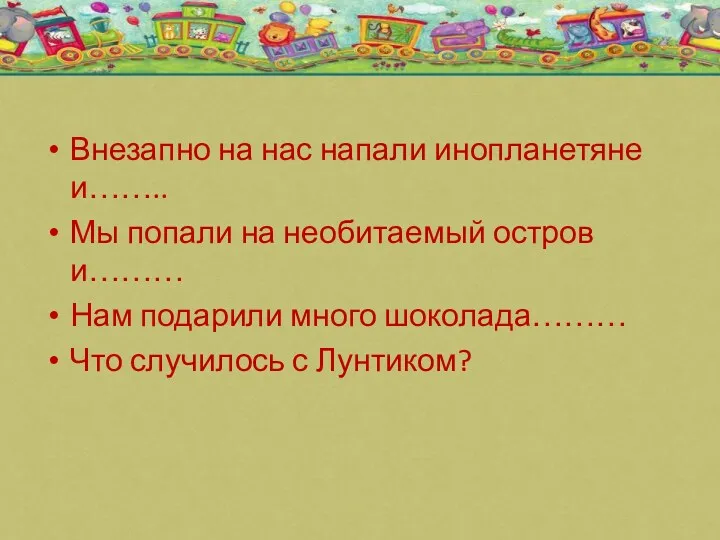 Внезапно на нас напали инопланетяне и…….. Мы попали на необитаемый остров и……… Нам