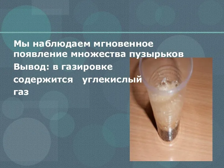 Мы наблюдаем мгновенное появление множества пузырьков Вывод: в газировке содержится углекислый газ