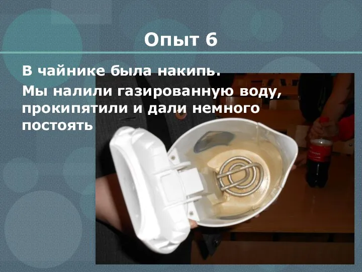 Опыт 6 В чайнике была накипь. Мы налили газированную воду, прокипятили и дали немного постоять