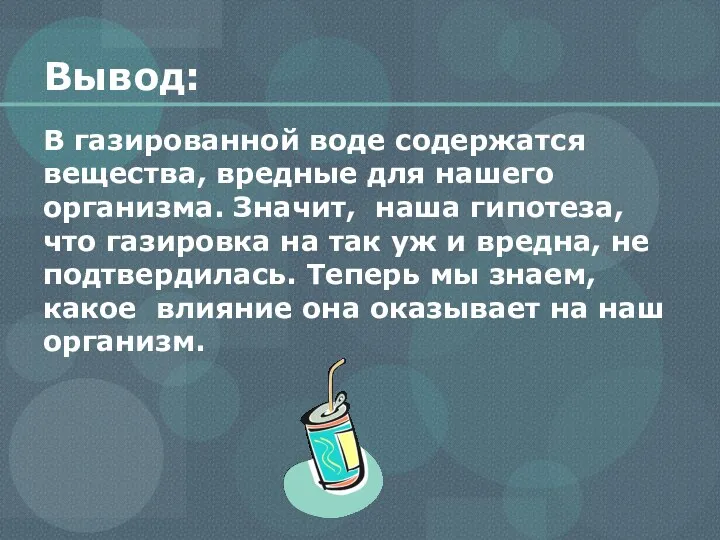 Вывод: В газированной воде содержатся вещества, вредные для нашего организма.