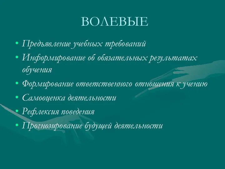 ВОЛЕВЫЕ Предъявление учебных требований Информирование об обязательных результатах обучения Формирование ответственного отношения к