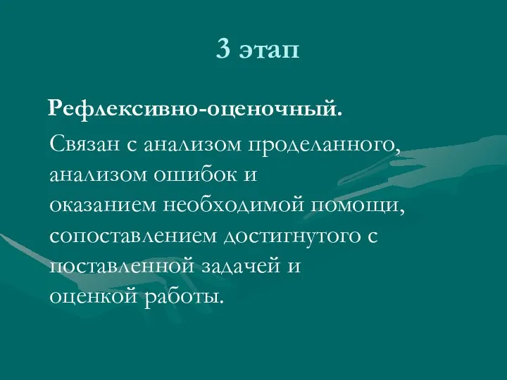 3 этап Рефлексивно-оценочный. Связан с анализом проделанного, анализом ошибок и оказанием необходимой помощи,