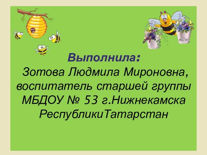 Выполнила: Зотова Людмила Мироновна, воспитатель старшей группы МБДОУ № 53 г.Нижнекамска РеспубликиТатарстан