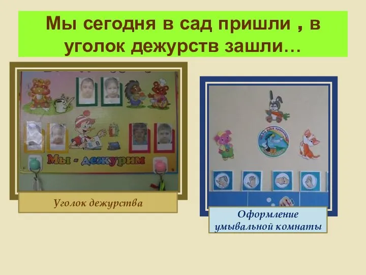 Мы сегодня в сад пришли , в уголок дежурств зашли… Уголок дежурства Оформление умывальной комнаты