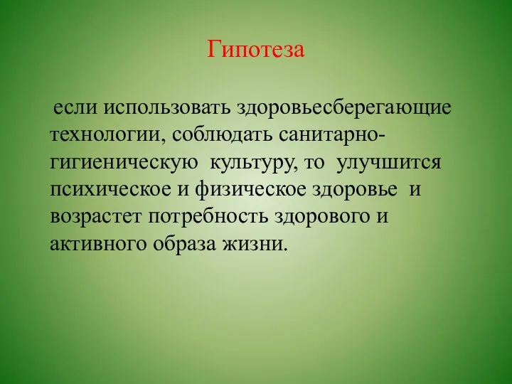 Гипотеза если использовать здоровьесберегающие технологии, соблюдать санитарно-гигиеническую культуру, то улучшится