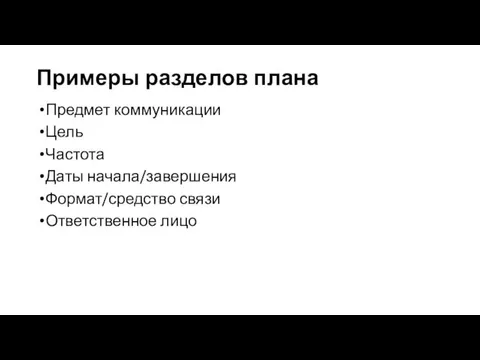 Примеры разделов плана Предмет коммуникации Цель Частота Даты начала/завершения Формат/средство связи Ответственное лицо