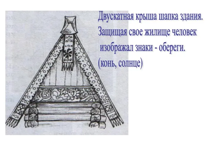 Двускатная крыша шапка здания. Защищая свое жилище человек изображал знаки - обереги. (конь, солнце)