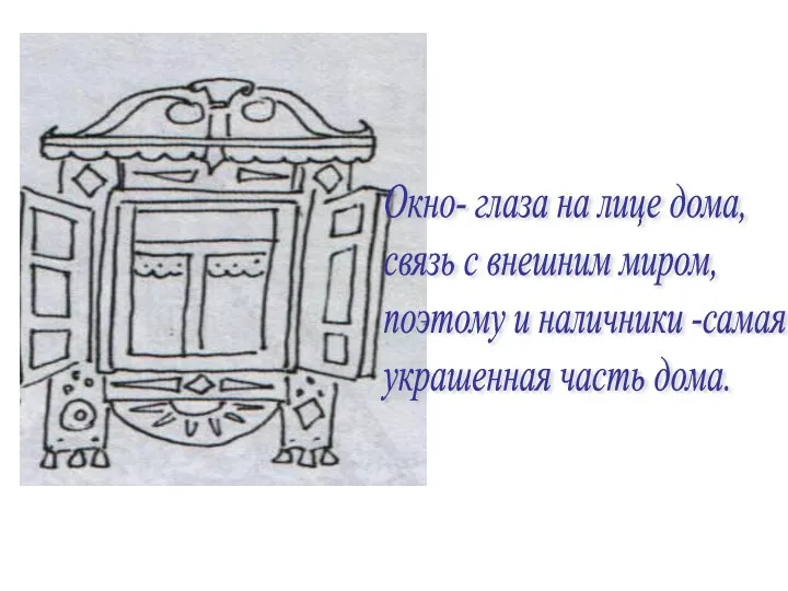 Окно- глаза на лице дома, связь с внешним миром, поэтому и наличники -самая украшенная часть дома.