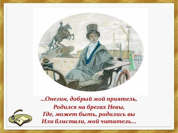 Онегин, добрый мой приятель, …Онегин, добрый мой приятель, Родился на брегах Невы, Где,