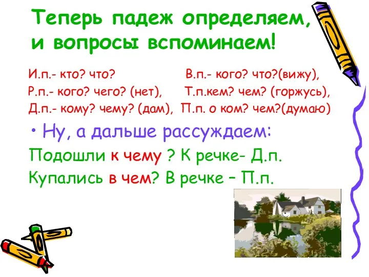 Теперь падеж определяем, и вопросы вспоминаем! И.п.- кто? что? В.п.-