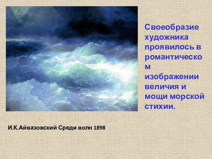 И.К.Айвазовский Среди волн 1898 Своеобразие художника проявилось в романтическом изображении величия и мощи морской стихии.