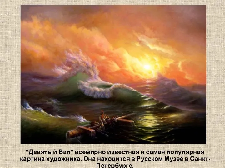"Девятый Вал" всемирно известная и самая популярная картина художника. Она находится в Русском Музее в Санкт-Петербурге.