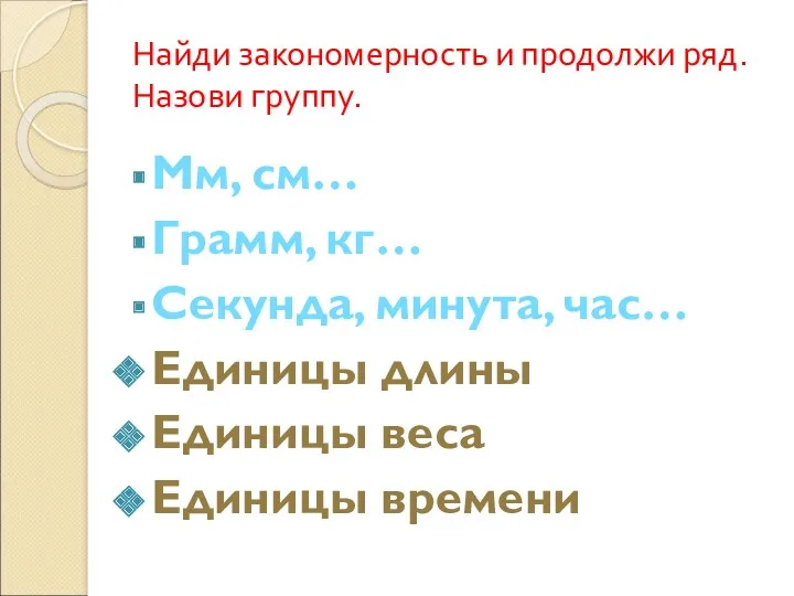 Найди закономерность и продолжи ряд. Назови группу. Мм, см… Грамм,