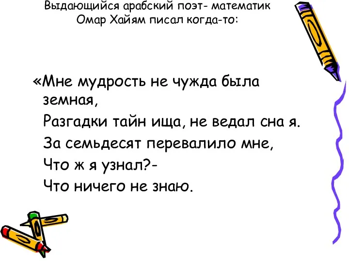 Выдающийся арабский поэт- математик Омар Хайям писал когда-то: «Мне мудрость