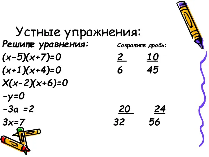 Устные упражнения: Решите уравнения: Сократите дробь: (х-5)(х+7)=0 2 10 (х+1)(х+4)=0 6 45 Х(х-2)(х+6)=0