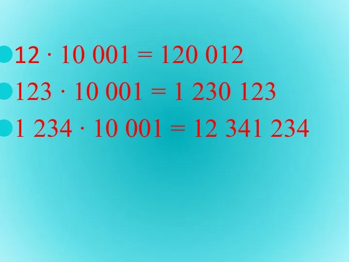 12 ∙ 10 001 = 120 012 123 ∙ 10 001 = 1