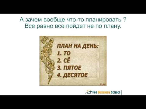 А зачем вообще что-то планировать ? Все равно все пойдет не по плану.