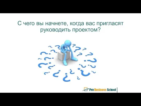 С чего вы начнете, когда вас пригласят руководить проектом?