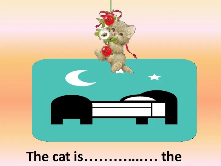 The cat is………....… the bed above
