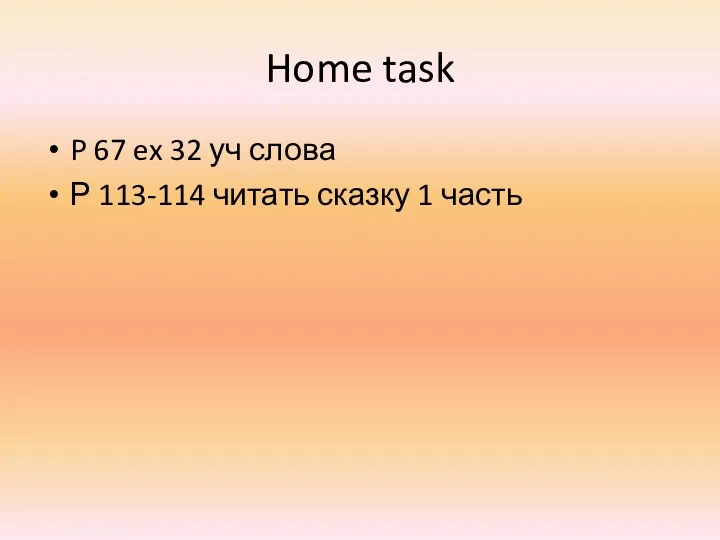 Home task P 67 ex 32 уч слова Р 113-114 читать сказку 1 часть