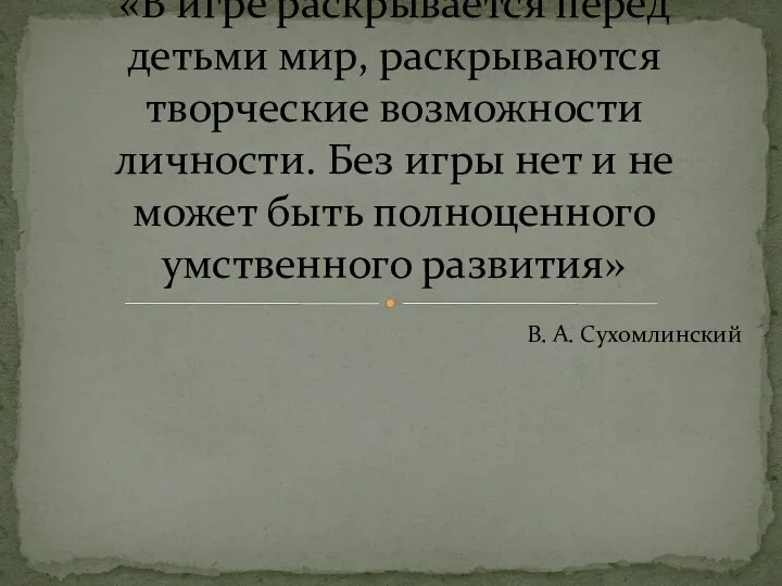 В. А. Сухомлинский «В игре раскрывается перед детьми мир, раскрываются