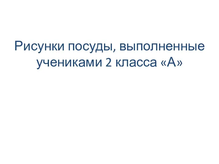 Рисунки посуды, выполненные учениками 2 класса «А»