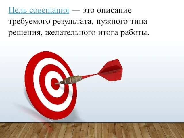 Цель совещания — это описание требуемого результата, нужного типа решения, желательного итога работы.