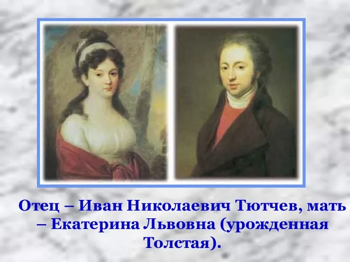 Отец – Иван Николаевич Тютчев, мать – Екатерина Львовна (урожденная Толстая).