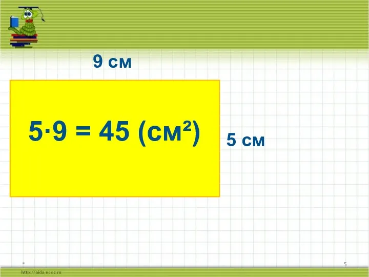 * 9 см 5 см 5·9 = 45 (см²)