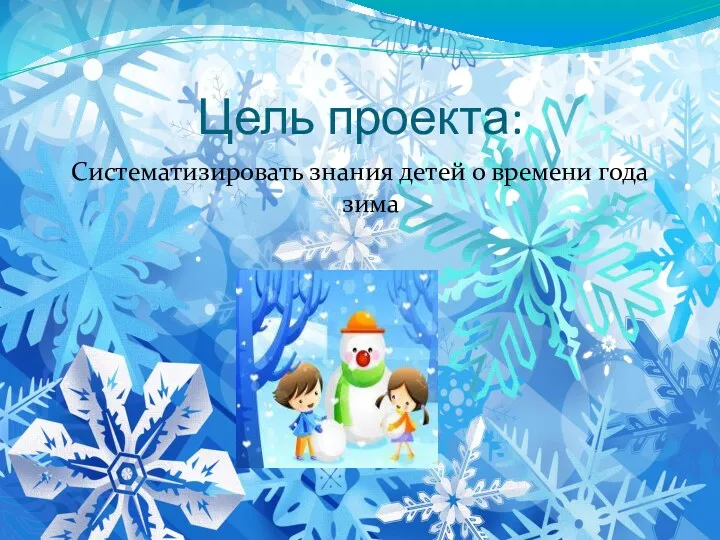 Цель проекта: Систематизировать знания детей о времени года зима