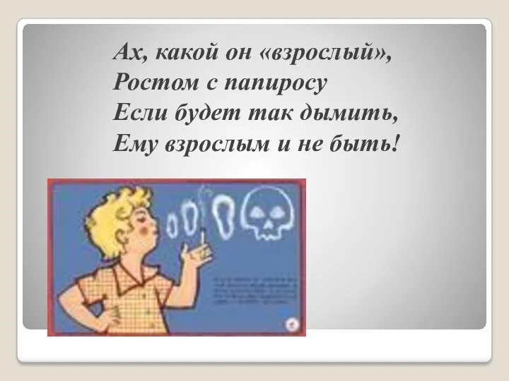 Ах, какой он «взрослый», Ростом с папиросу Если будет так дымить, Ему взрослым и не быть!