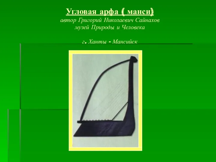 Угловая арфа ( манси) автор Григорий Николаевич Сайнахов музей Природы и Человека г. Ханты - Мансийск