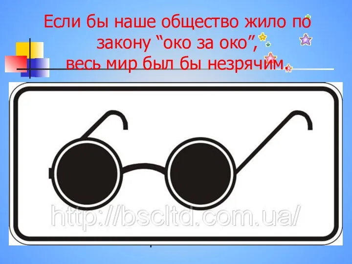 Если бы наше общество жило по закону “око за око”, весь мир был бы незрячим.