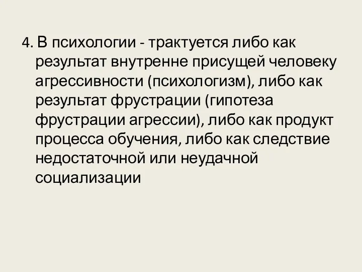 4. В психологии - трактуется либо как результат внутренне присущей человеку агрессивности (психологизм),