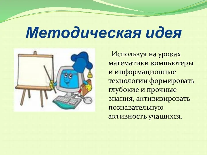 Методическая идея Используя на уроках математики компьютеры и информационные технологии