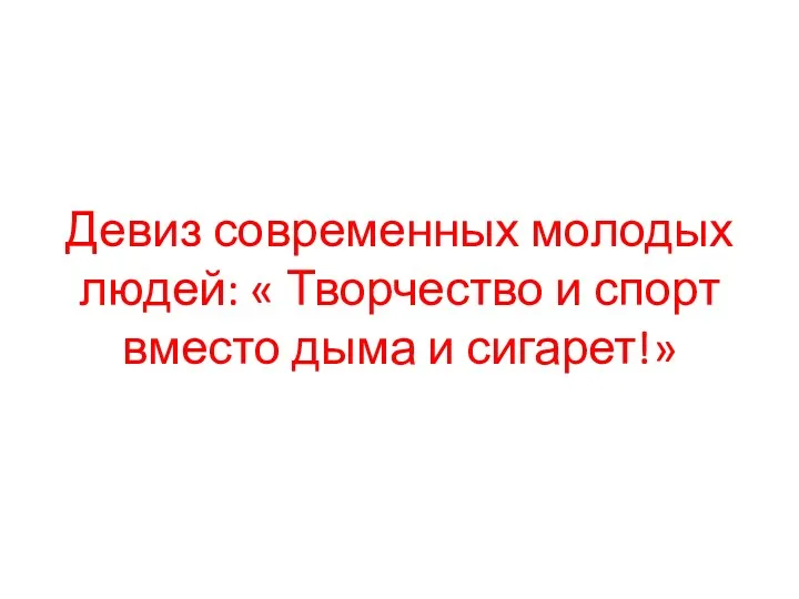 Девиз современных молодых людей: « Творчество и спорт вместо дыма и сигарет!»