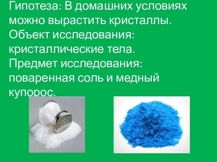 Гипотеза: В домашних условиях можно вырастить кристаллы. Объект исследования: кристаллические тела. Предмет исследования: