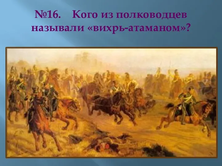 №16. Кого из полководцев называли «вихрь-атаманом»?