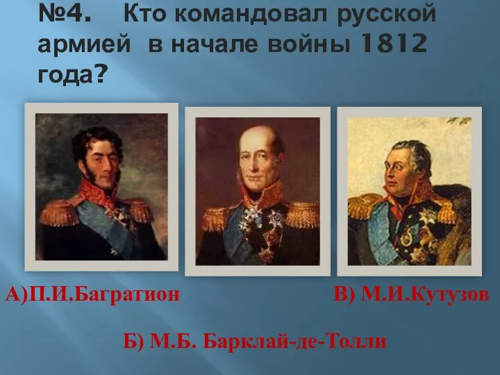 №4. Кто командовал русской армией в начале войны 1812 года? Б) М.Б. Барклай-де-Толли А)П.И.Багратион В) М.И.Кутузов