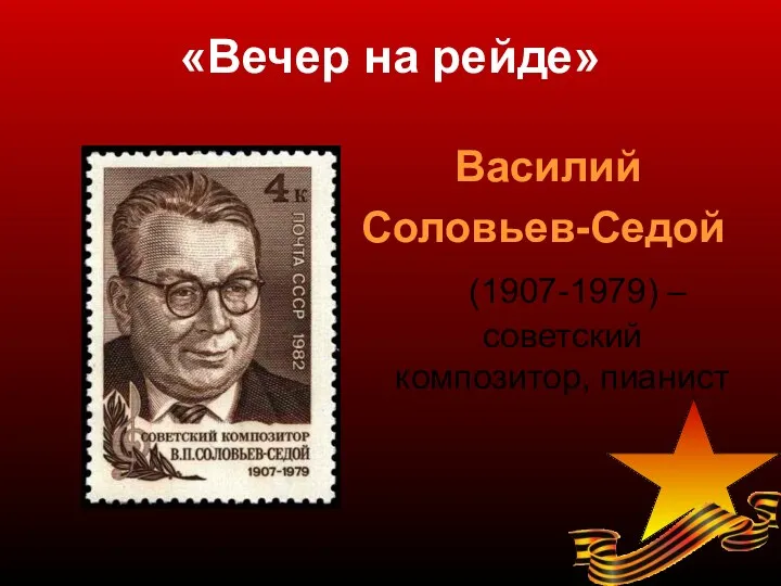 «Вечер на рейде» Василий Соловьев-Седой (1907-1979) – советский композитор, пианист