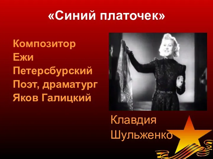 «Синий платочек» Композитор Ежи Петерсбурский Поэт, драматург Яков Галицкий Клавдия Шульженко