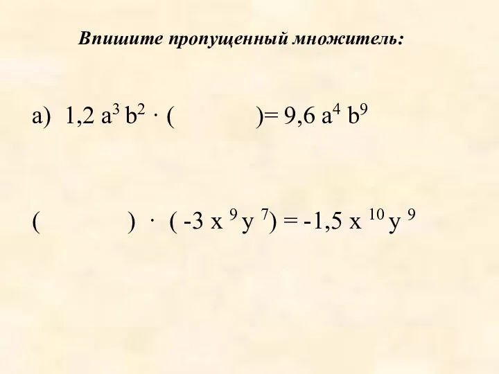 Впишите пропущенный множитель: а) 1,2 а3 b2 · ( )= 9,6 a4 b9