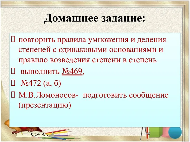 Домашнее задание: повторить правила умножения и деления степеней с одинаковыми основаниями и правило