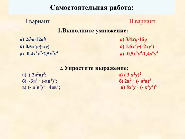 Самостоятельная работа: 1.Выполните умножение: а) 2/3а∙12аb б) 0,5х2у∙(-ху) в) -0,4х4у2∙2,5х2у4 I вариант II